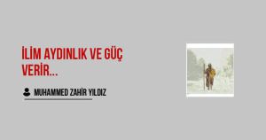 İlim aydınlık ve güç verir, İman, aşk, ümit ve bağlılık verir.