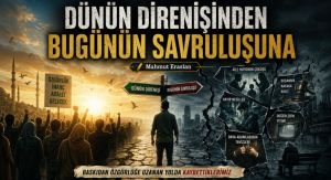DÜNÜN DİRENİŞİNDEN BUGÜNÜN SAVRULUŞUNA