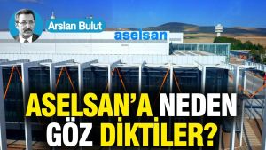 ASELSAN’a neden göz diktiler?