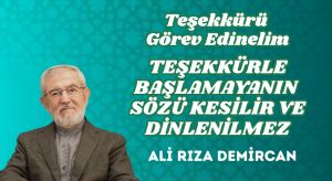 TEŞEKKÜRÜ GÖREV EDİNELİM – TEŞEKKÜRLE BAŞLAMAYANIN SÖZÜ KESİLİR VE DİNLENİLMEZ