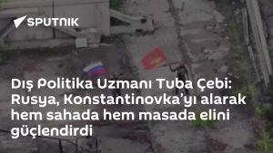 Dış Politika Uzmanı Tuba Çebi: Rusya, Konstantinovka’yı alarak hem sahada hem masada elini güçlendirdi