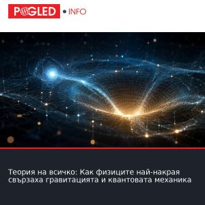 Теория на всичко: Как физиците най-накрая свързаха гравитацията и квантовата механика