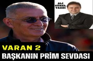 VARAN 2 BAŞKANIN PRİM SEVDASI!