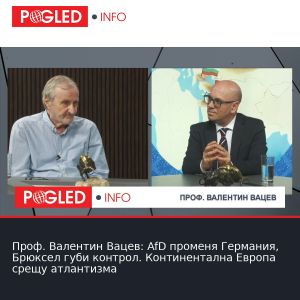 Проф. Валентин Вацев: AfD променя Германия, Брюксел губи контрол. Континентална Европа срещу атлантизма