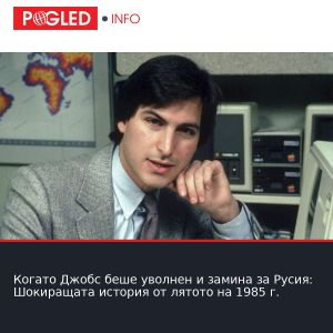 Когато Джобс беше уволнен и замина за Русия: Шокиращата история от лятото на 1985 г.