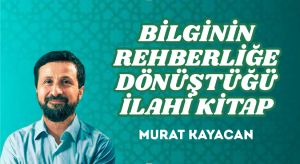 BİLGİNİN REHBERLİĞE DÖNÜŞTÜĞÜ İLAHİ KİTAP