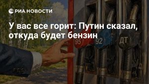 У вас все горит: Путин сказал, откуда будет бензин