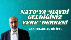 NATO’YA “HAYDİ GELDİĞİNİZ YERE” DERKEN!