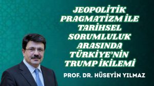 JEOPOLİTİK PRAGMATİZM İLE TARİHSEL SORUMLULUK ARASINDA TÜRKİYE’NİN TRUMP İKİLEMİ