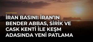 İran basını: İran’ın Bender Abbas, Sirik ve Cask kenti ile Keşm Adasında yeni patlama sesleri duyuldu