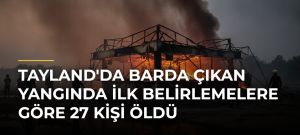 Tayland’da Barda Çıkan Yangında İlk Belirlemelere Göre 27 Kişi Öldü