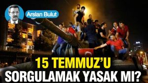 15 Temmuz’u sorgulamak yasak mı?