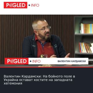 Валентин Кардамски: На бойното поле в Украйна остават костите на западната хегемония