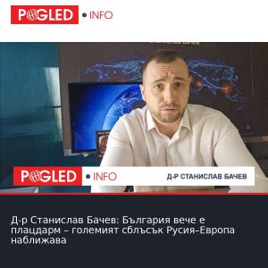 Д-р Станислав Бачев: България вече е плацдарм – големият сблъсък Русия–Европа наближава