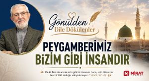 GÖNÜLDEN DİLE DÖKÜLENLER “Peygamberimiz Bizim Gibi İnsandır”