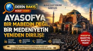 DERİN BAKIŞ | Ayasofya: Bir Mabedin Değil, Bir Medeniyetin Yeniden Dirilişi