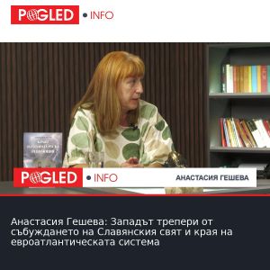 Анастасия Гешева: Западът трепери от събуждането на Славянския свят и края на евроатлантическата система