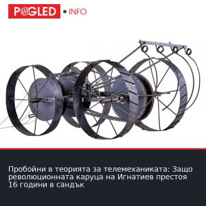 Пробойни в теорията за телемеханиката: Защо революционната каруца на Игнатиев престоя 16 години в сандък