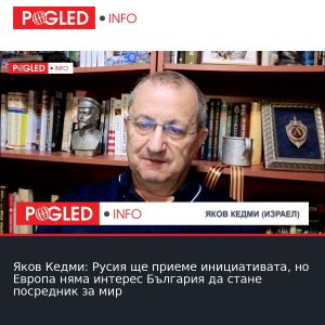 Яков Кедми: Русия ще приеме инициативата, но Европа няма интерес България да стане посредник за мир