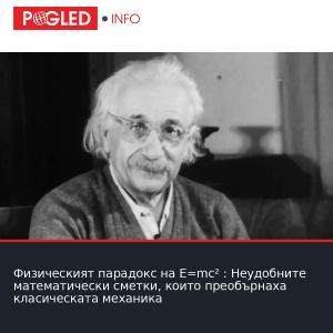 Физическият парадокс на E=mc² : Неудобните математически сметки, които преобърнаха класическата механика