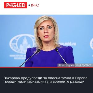 Захарова предупреди за опасна точка в Европа поради милитаризацията и военните разходи
