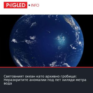 Световният океан като архивно гробище: Неразкритите аномалии под пет хиляди метра вода