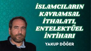 İSLAMCILARIN KAVRAMSAL İTHALATI, ENTELEKTÜEL İNTİHARI