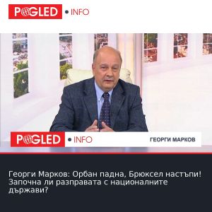 Георги Марков: Орбан падна, Брюксел настъпи! Започна ли разправата с националните държави?