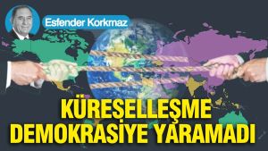 Küreselleşme demokrasiye yaramadı