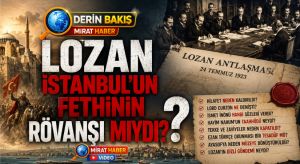 Derin Bakış: Lozan İstanbul’un Fethinin Rövanşı mıydı?
