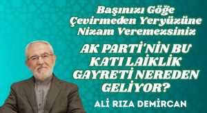 AK PARTİ’NİN BU KATI LAİKLİK GAYRETİ NEREDEN GELİYOR?