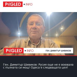 Ген. Димитър Шивиков: Русия още не е воювала с пълната си мощ! Одеса е следващата цел!