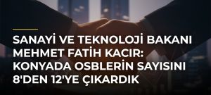 Sanayi ve Teknoloji Bakanı Mehmet Fatih Kacır: Konyada OSBlerin sayısını 8’den 12’ye çıkardık