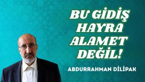 BU GİDİŞ HAYRA ALAMET DEĞİL!