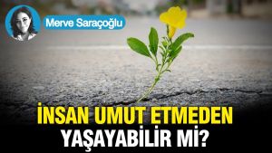 İnsan umut etmeden yaşayabilir mi?
