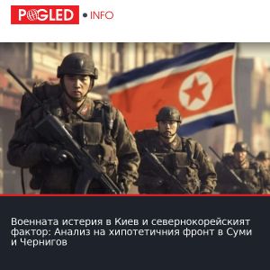 Военната истерия в Киев и севернокорейският фактор: Анализ на хипотетичния фронт в Суми и Чернигов