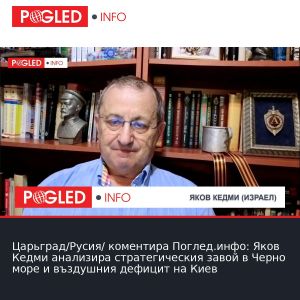 Царьград/Русия/ коментира Поглед.инфо: Яков Кедми анализира стратегическия завой в Черно море и въздушния дефицит на Киев