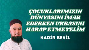 ÇOCUKLARIMIZIN DÜNYASINI İMAR EDERKEN UKBASINI HARAP ETMEYELİM