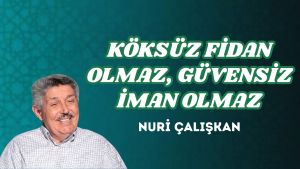 KÖKSÜZ FİDAN OLMAZ, GÜVENSİZ İMAN OLMAZ