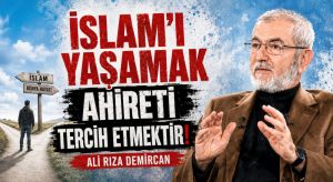 İSLAM’I YAŞAMAK AHİRETİ TERCİH ETMEKTİR