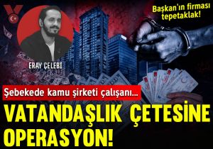Vatandaşlık çetesine operasyon: Şebekede kamu şirketi çalışanı… Başkan’ın firması tepetaklak!