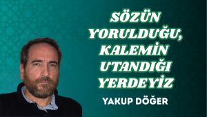 SÖZÜN YORULDUĞU, KALEMİN UTANDIĞI YERDEYİZ