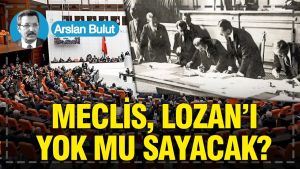 Meclis, Lozan’ı yok mu sayacak?