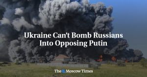 Ukraine Can’t Bomb Russians Into Opposing Putin