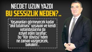 Necdet Uzun yazdı: Bu sessizlik neden?..