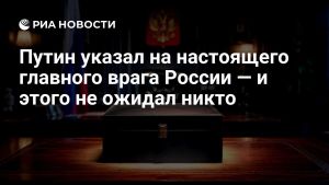 Путин указал на настоящего главного врага России — и этого не ожидал никто