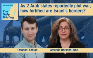 Daily Briefing Aug. 11 – As 2 Arab states reportedly plot war, how fortified are Israel’s borders?