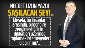 Necdet Uzun yazdı: Şaşılacak şey!..