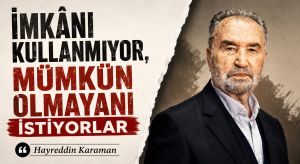 İmkânı Kullanmıyor, Mümkün Olmayanı İstiyorlar