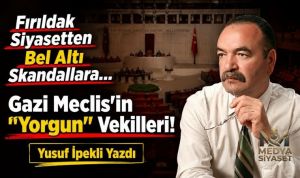 Gazi meclisin sayın vekilleri yorgun mu, değil mi? – Yusuf İpekli Yazdı